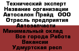 Технический эксперт › Название организации ­ Автосалон Прайд, ООО › Отрасль предприятия ­ Автозапчасти › Минимальный оклад ­ 15 000 - Все города Работа » Вакансии   . Удмуртская респ.,Сарапул г.